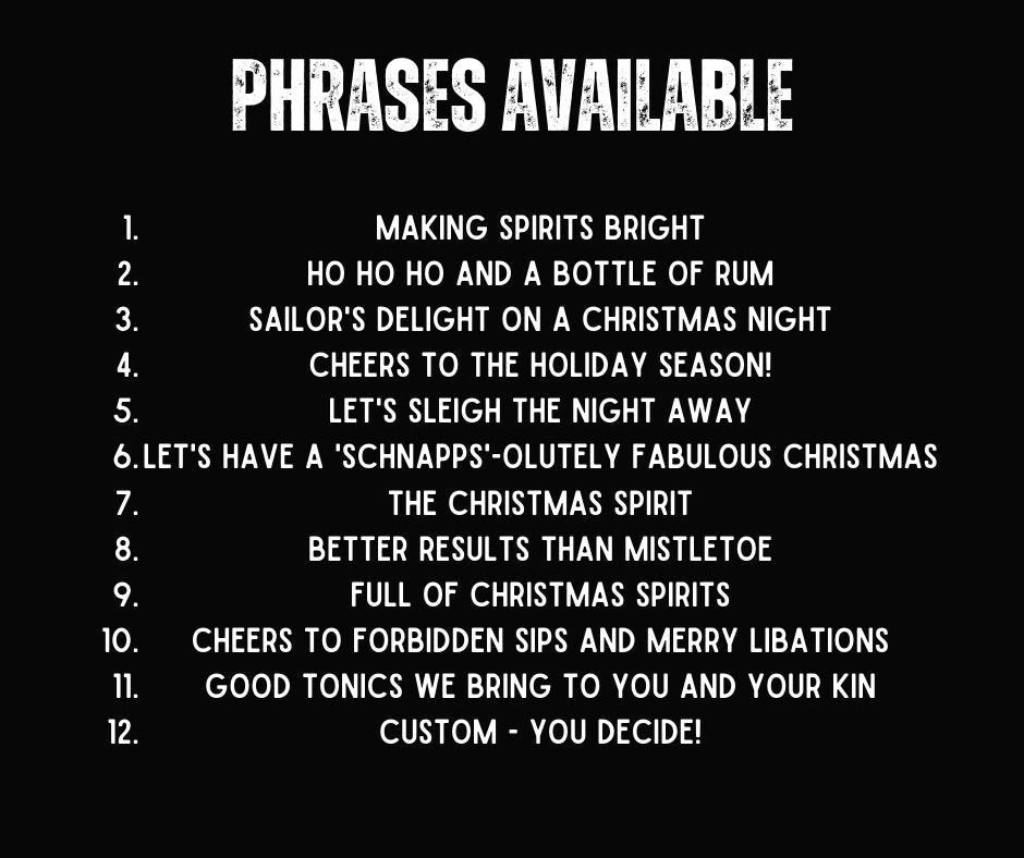 List of Phrases. 1Making Spirits Bright 2 Ho Ho Ho and a bottle of rum 3 sailors delights on a christmas night 4 cheers to the holiday season 5 let's sleigh the night away 6 Lets have a schnapps olutely fabulous christmas 7 the christmas spirit